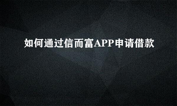 如何通过信而富APP申请借款