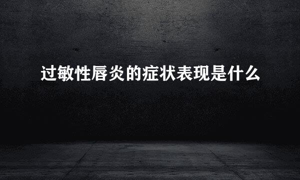 过敏性唇炎的症状表现是什么