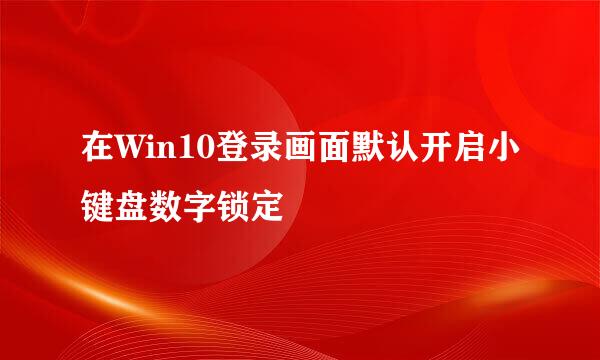 在Win10登录画面默认开启小键盘数字锁定