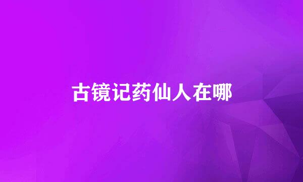 古镜记药仙人在哪