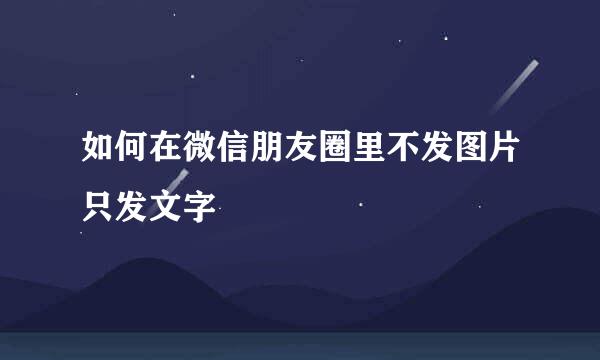 如何在微信朋友圈里不发图片只发文字