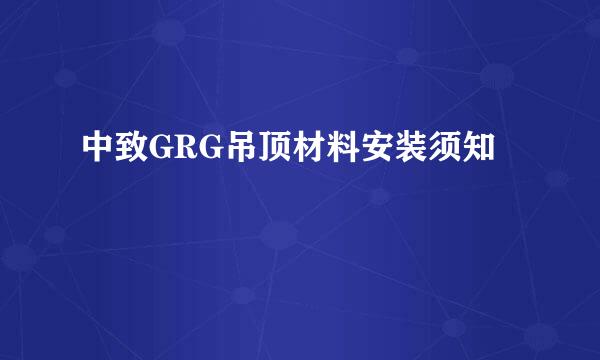 中致GRG吊顶材料安装须知