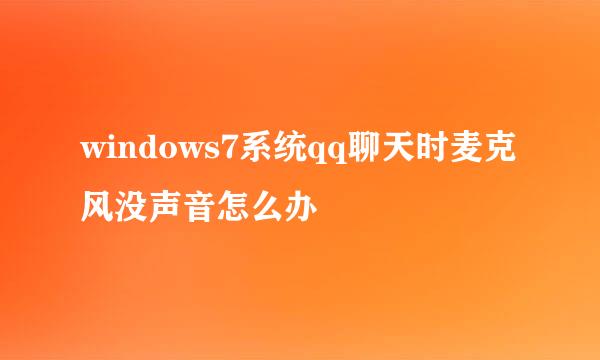 windows7系统qq聊天时麦克风没声音怎么办