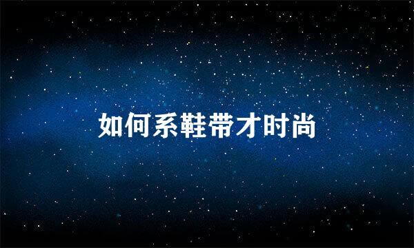 如何系鞋带才时尚