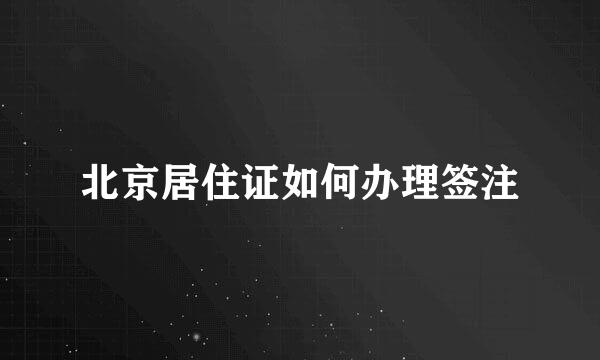 北京居住证如何办理签注
