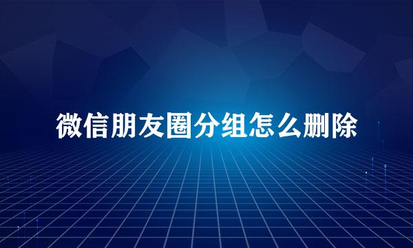 微信朋友圈分组怎么删除