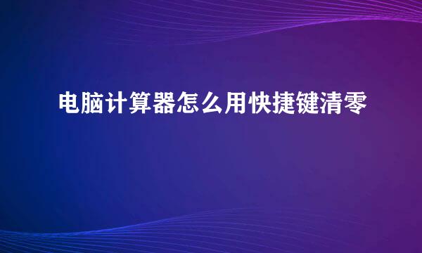 电脑计算器怎么用快捷键清零