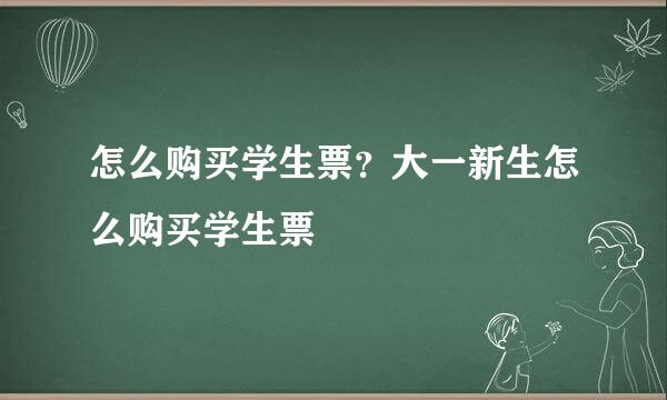 怎么购买学生票？大一新生怎么购买学生票