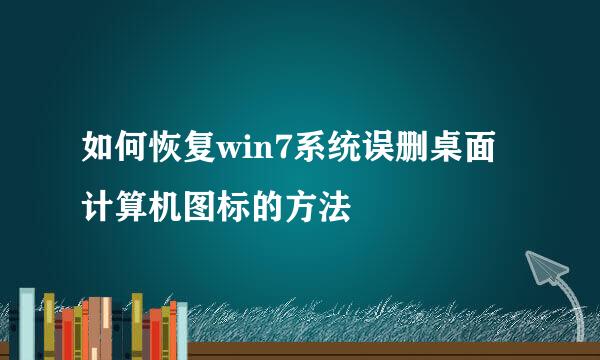 如何恢复win7系统误删桌面计算机图标的方法