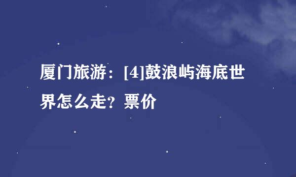 厦门旅游：[4]鼓浪屿海底世界怎么走？票价