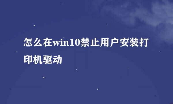 怎么在win10禁止用户安装打印机驱动