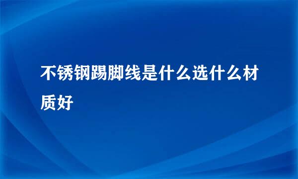不锈钢踢脚线是什么选什么材质好