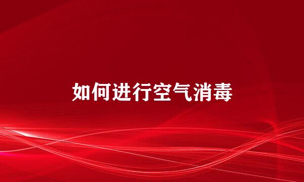 如何进行空气消毒