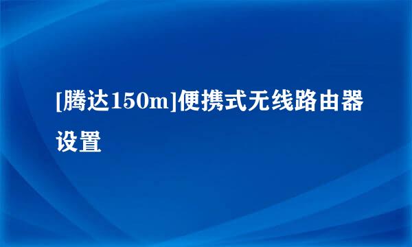 [腾达150m]便携式无线路由器设置