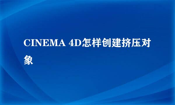 CINEMA 4D怎样创建挤压对象
