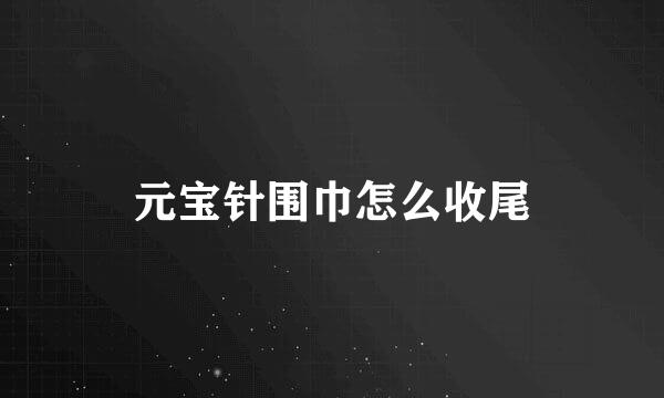 元宝针围巾怎么收尾