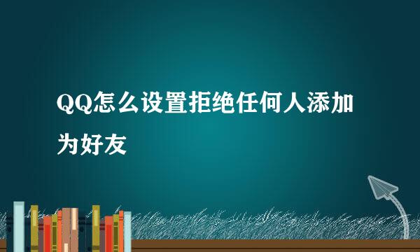 QQ怎么设置拒绝任何人添加为好友
