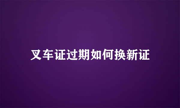 叉车证过期如何换新证