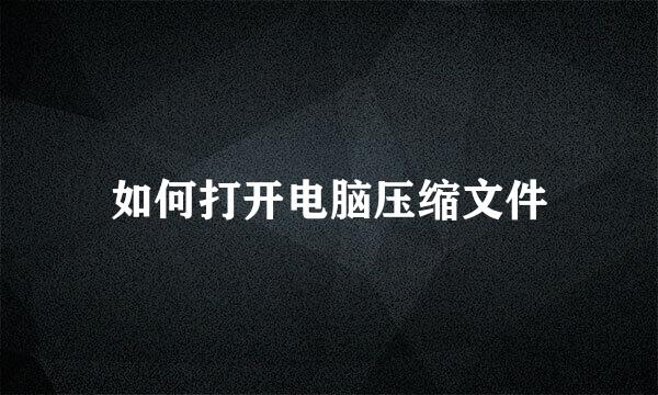 如何打开电脑压缩文件