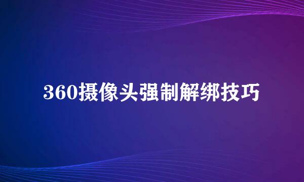 360摄像头强制解绑技巧