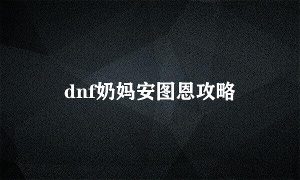 dnf奶妈安图恩攻略