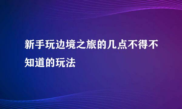 新手玩边境之旅的几点不得不知道的玩法