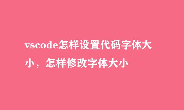 vscode怎样设置代码字体大小，怎样修改字体大小
