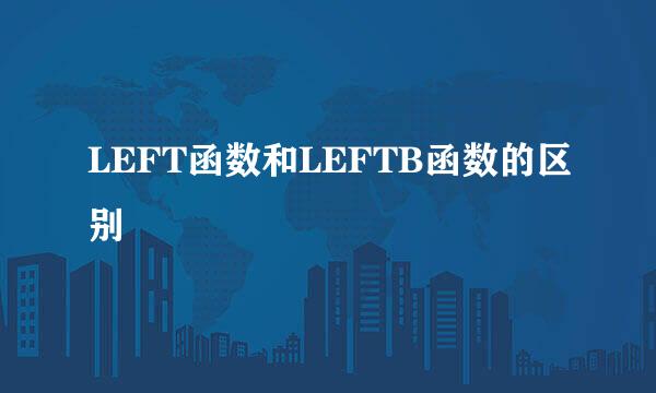 LEFT函数和LEFTB函数的区别