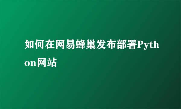 如何在网易蜂巢发布部署Python网站