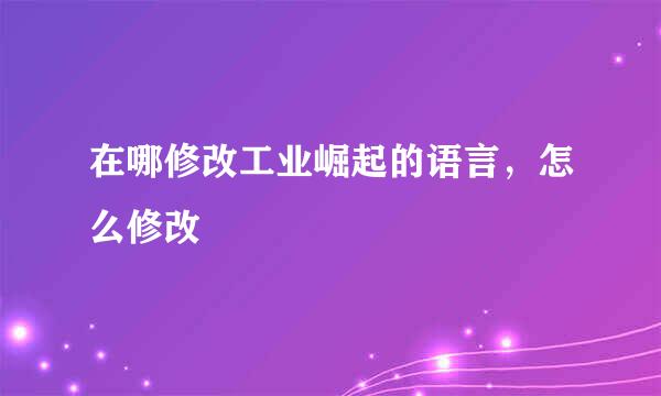 在哪修改工业崛起的语言，怎么修改