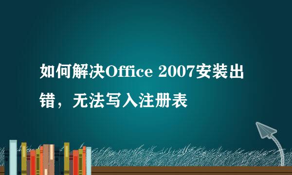如何解决Office 2007安装出错，无法写入注册表