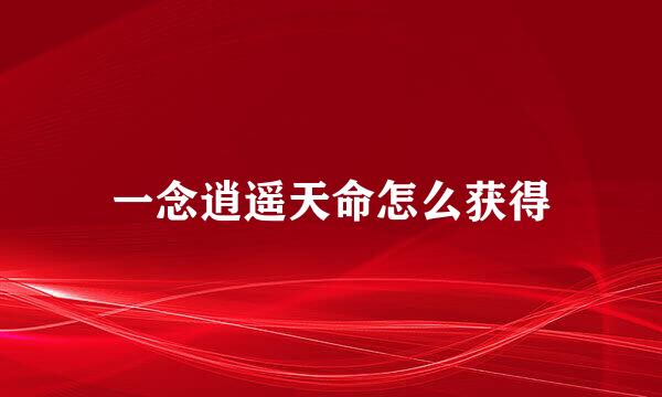 一念逍遥天命怎么获得