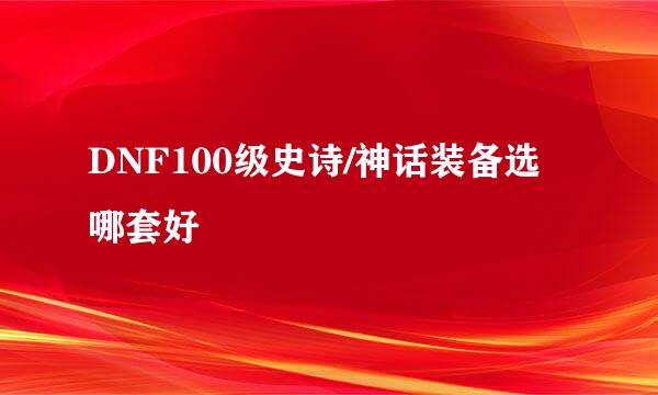DNF100级史诗/神话装备选哪套好