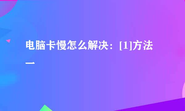 电脑卡慢怎么解决：[1]方法一