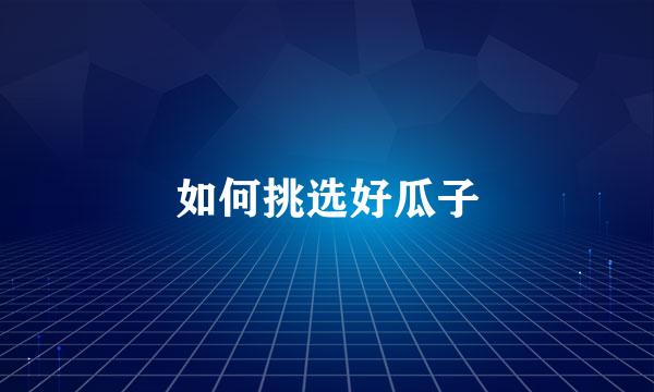 如何挑选好瓜子