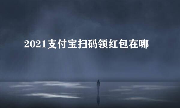 2021支付宝扫码领红包在哪