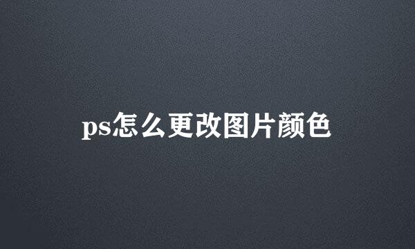 ps怎么更改图片颜色