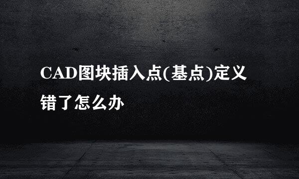 CAD图块插入点(基点)定义错了怎么办