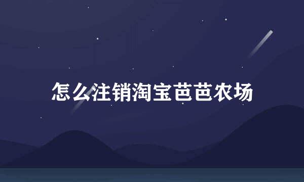 怎么注销淘宝芭芭农场