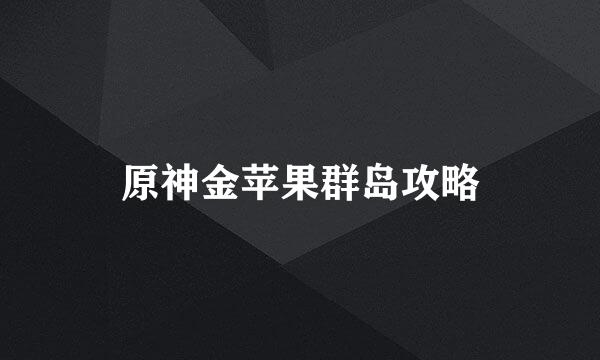 原神金苹果群岛攻略