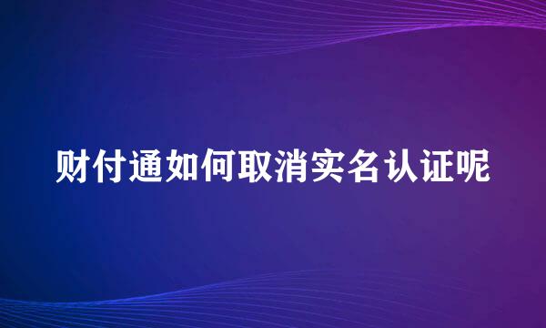 财付通如何取消实名认证呢