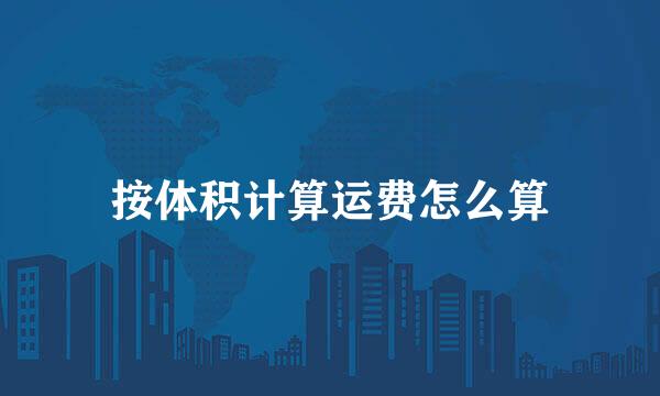 按体积计算运费怎么算