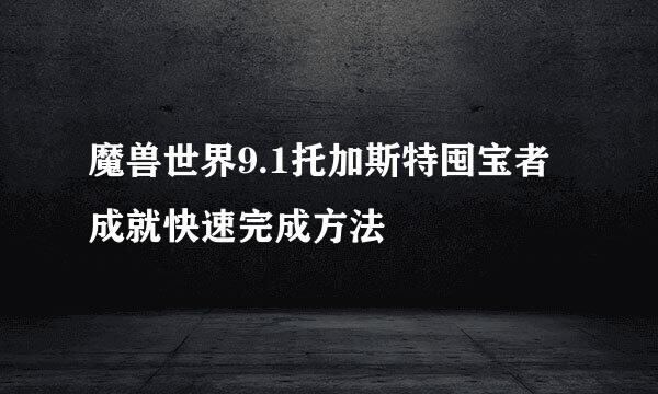 魔兽世界9.1托加斯特囤宝者成就快速完成方法