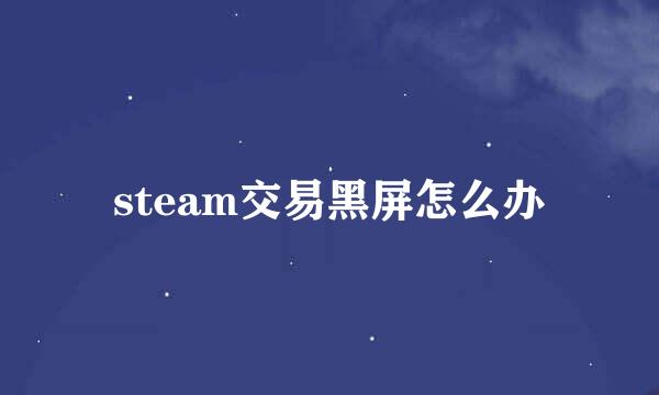 steam交易黑屏怎么办