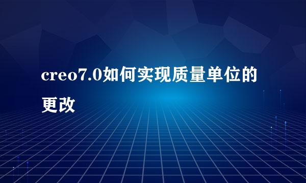 creo7.0如何实现质量单位的更改