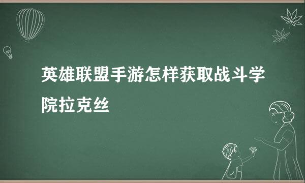 英雄联盟手游怎样获取战斗学院拉克丝