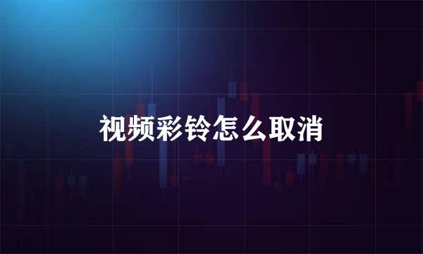 视频彩铃怎么取消