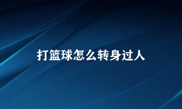 打篮球怎么转身过人