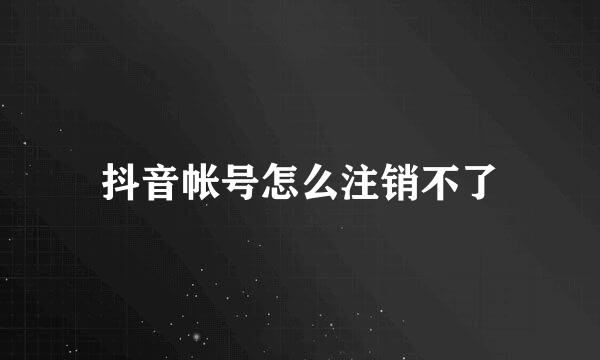 抖音帐号怎么注销不了