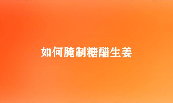 如何腌制糖醋生姜
